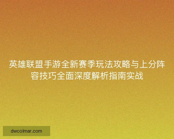 英雄联盟手游全新赛季玩法攻略与上分阵容技巧全面深度解析指南实战