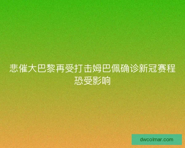 悲催大巴黎再受打击姆巴佩确诊新冠赛程恐受影响
